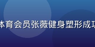 非凡体育会员张薇健身塑形成功案例