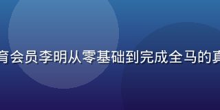 非凡体育会员李明从零基础到完成全马的真实案例